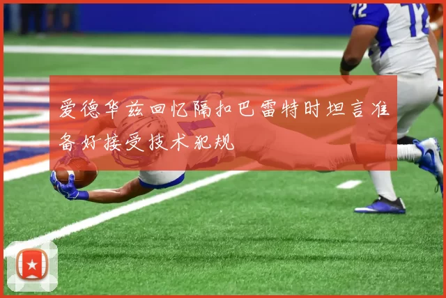 爱德华兹回忆隔扣巴雷特时坦言准备好接受技术犯规