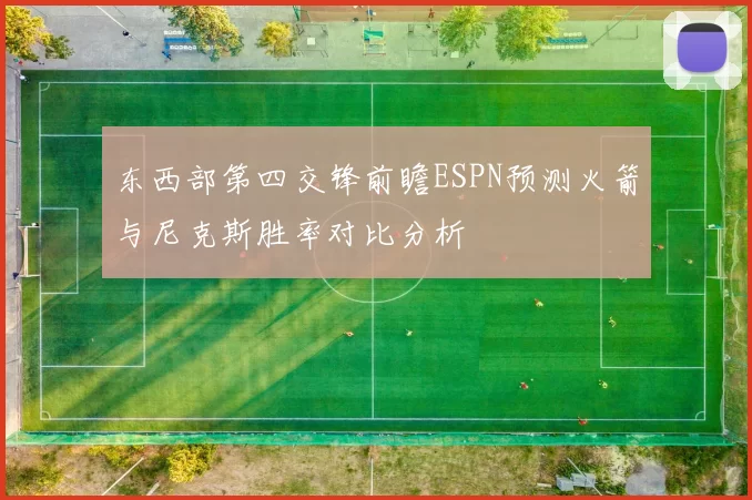东西部第四交锋前瞻ESPN预测火箭与尼克斯胜率对比分析